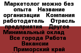 Маркетолог-можно без опыта › Название организации ­ Компания-работодатель › Отрасль предприятия ­ Другое › Минимальный оклад ­ 1 - Все города Работа » Вакансии   . Приморский край,Уссурийский г. о. 